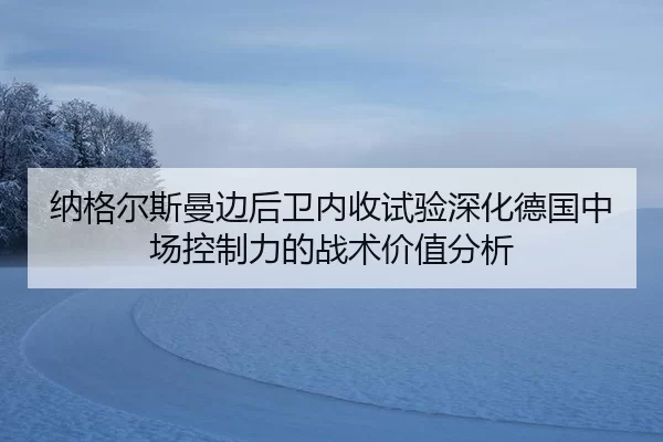 纳格尔斯曼边后卫内收试验深化德国中场控制力的战术价值分析