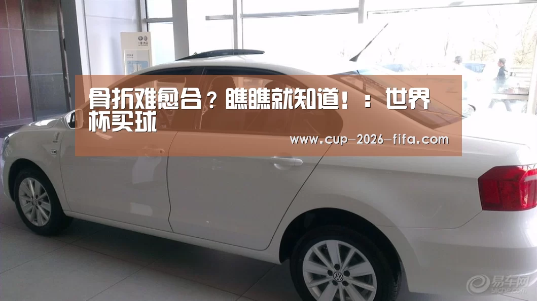 骨折难愈合?瞧瞧就知道!:世界杯买球(图1) 2026世界杯买球官网